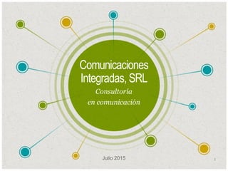 Comunicaciones
Integradas, SRL
Consultoría
en comunicación
Julio 2015 1
 