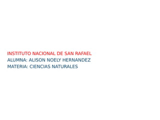 INSTITUTO NACIONAL DE SAN RAFAEL
ALUMNA: ALISON NOELY HERNANDEZ
MATERIA: CIENCIAS NATURALES
 