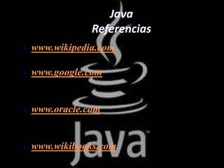 Java
                Referencias
   www.wikipedia.com

   www.google.com


   www.oracle.com


   www.wikibooks.com
 