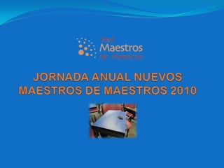 JORNADA ANUAL NUEVOS MAESTROS DE MAESTROS 2010 