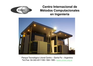 Centro Internacional de
                    Métodos Computacionales
                          en Ingeniería




Parque Tecnológico Litoral Centro – Santa Fe – Argentina
Tel./Fax: 54-342-4511169 / 594 / 595 - www.cimec.org.ar
 