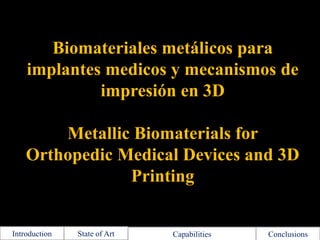 Biomateriales metálicos para
implantes medicos y mecanismos de
impresión en 3D
Metallic Biomaterials for
Orthopedic Medical Devices and 3D
Printing

Introduction

State of Art

Capabilities

Conclusions

 