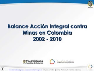 Balance Acción Integral contra Minas en Colombia 2002 - 2010 1 