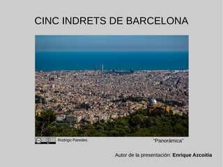 CINC INDRETS DE BARCELONA
Autor de la presentación: Enrique Azcoitia
Rodrigo Paredes “Panorámica”
 