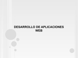 DESARROLLO DE APLICACIONES
          WEB
 