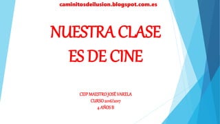 NUESTRA CLASE
ES DE CINE
CEIPMAESTROJOSÉ VARELA
CURSO2016/2017
4 AÑOS B
caminitosdeilusion.blogspot.com.es
 