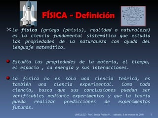 FÍSICA - Definición ,[object Object],[object Object],[object Object],sábado, 5 de marzo de 2011 UNELLEZ - Porf. Jesús Pulido V. 