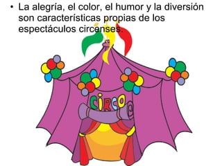 • La alegría, el color, el humor y la diversión
son características propias de los
espectáculos circenses.
 