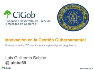 Innovación en la Gestión Gubernamental
El Impacto de las TICs en los nuevos paradigmas de gobierno



Luis Guillermo Babino
@luisba69
 