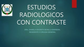 ESTUDIOS
RADIOLOGICOS
CON CONTRASTE
DRA. DANIELA SIXGRITH BONILLA BARRERA.
RESIDENTE II CIRUGIA GENERAL
 