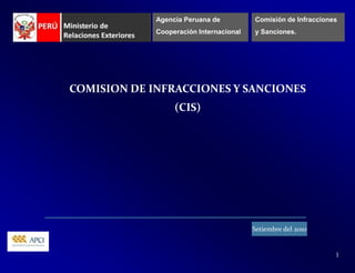 Agencia Peruana de  Cooperación Internacional Comisión de Infracciones y Sanciones. COMISION DE INFRACCIONES Y SANCIONES (CIS) Setiembre del 2010 1 