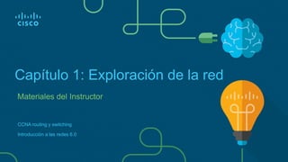 Materiales del Instructor
Capítulo 1: Exploración de la red
CCNA routing y switching
Introducción a las redes 6.0
 