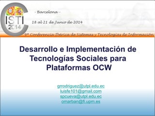 grrodriguez@utpl.edu.ec
luisfe101@gmail.com
spcueva@utpl.edu.ec
omarban@fi.upm.es
Desarrollo e Implementación de
Tecnologías Sociales para
Plataformas OCW
 