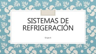 SISTEMAS DE
REFRIGERACIÓN
Grupo 6
 