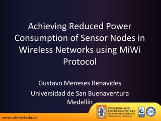 Achieving Reduced Power
Consumption of Sensor Nodes in
Wireless Networks using MiWi
Protocol
Gustavo Meneses Benavides
Universidad de San Buenaventura
Medellín
 