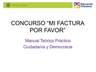 CONCURSO “MI FACTURA
POR FAVOR”
Manual Teórico Práctico
Ciudadanía y Democracia
 