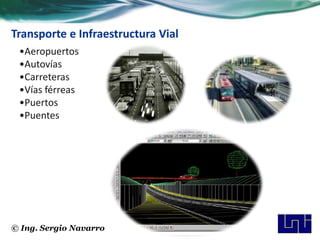 Transporte e Infraestructura Vial
 •Aeropuertos
 •Autovías
 •Carreteras
 •Vías férreas
 •Puertos
 •Puentes




© Ing. Sergio Navarro
 
