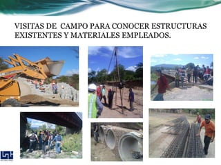 VISITAS DE CAMPO PARA CONOCER ESTRUCTURAS
EXISTENTES Y MATERIALES EMPLEADOS.
 