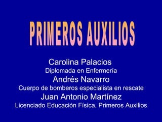 Carolina Palacios
Diplomada en Enfermería
Andrés Navarro
Cuerpo de bomberos especialista en rescate
Juan Antonio Martínez
Licenciado Educación Física, Primeros Auxilios
 