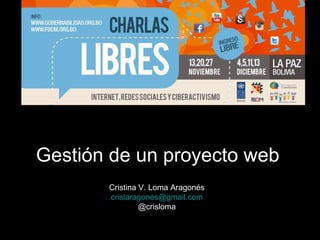 Gestión de un proyecto web
       Cristina V. Loma Aragonés
       crislaragones@gmail.com
                @crisloma
 