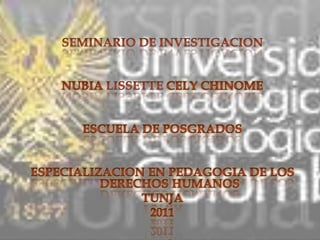 SEMINARIO DE INVESTIGACION NUBIA LISSETTE CELY CHINOME ESCUELA DE POSGRADOS  ESPECIALIZACION EN PEDAGOGIA DE LOS DERECHOS HUMANOS TUNJA  2011 