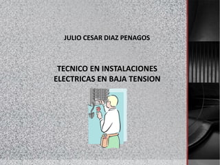 JULIO CESAR DIAZ PENAGOS
TECNICO EN INSTALACIONES
ELECTRICAS EN BAJA TENSION
 
