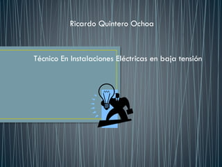 Ricardo Quintero Ochoa
Técnico En Instalaciones Eléctricas en baja tensión
 