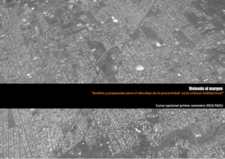 “Análisis y propuestas para el abordaje de la precariedad socio-urbano-habitacional”
Viviendo al margen
Curso opcional primer semestre 2016 FADU
 
