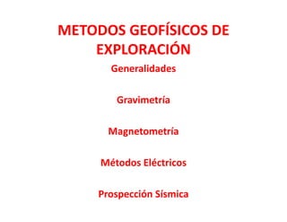 METODOS GEOFÍSICOS DE 
EXPLORACIÓN
Generalidades
Gravimetría
Magnetometría
Métodos Eléctricos
Prospección Sísmica
 