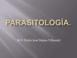 Parasitología. M.V. Pedro José Mejías Villasmil. 