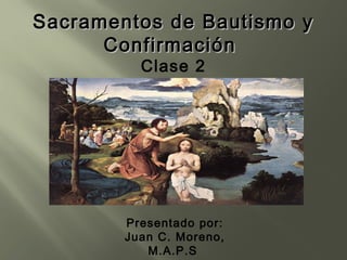 Sacramentos de Bautismo y
Confirmación
Clase 2

Presentado por:
Juan C. Moreno,
M.A.P.S

 