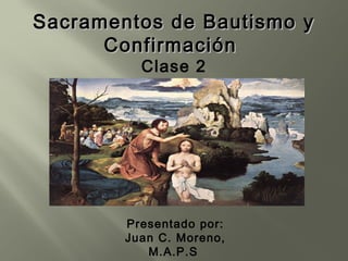 Sacramentos de Bautismo y
      Confirmación
          Clase 2




        Presentado por:
        Juan C. Moreno,
           M.A.P.S
 