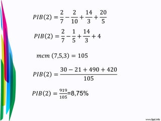 𝑃𝐼𝐵 2 =
2
7
−
2
10
+
14
3
+
20
5
𝑃𝐼𝐵 2 =
2
7
−
1
5
+
14
3
+ 4
𝑚𝑐𝑚 7,5,3 = 105
𝑃𝐼𝐵 2 =
30 − 21 + 490 + 420
105
𝑃𝐼𝐵 2 =
919
105
=8,75%
 