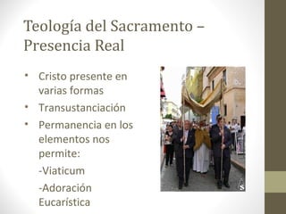 Teología del Sacramento –
Presencia Real
• Cristo presente en
varias formas
• Transustanciación
• Permanencia en los
eleme...