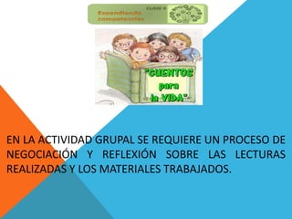 EN LA ACTIVIDAD GRUPAL SE REQUIERE UN PROCESO DE
NEGOCIACIÓN Y REFLEXIÓN SOBRE LAS LECTURAS
REALIZADAS Y LOS MATERIALES TRABAJADOS.
 