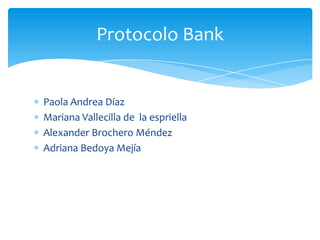 Paola Andrea Díaz
Mariana Vallecilla de la espriella
Alexander Brochero Méndez
Adriana Bedoya Mejía
Protocolo Bank
 