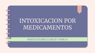 INTOXICACION POR
MEDICAMENTOS
MANIFESTACIONES CLINICAS Y MANEJO
 
