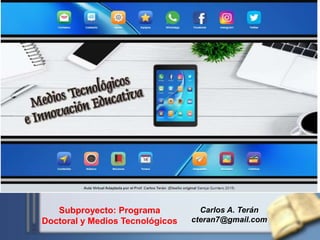 Carlos A. Terán
cteran7@gmail.com
Subproyecto: Programa
Doctoral y Medios Tecnológicos
 