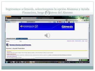 Ingresamos a Genesis, seleccionamos la opción Alumnos y Ayuda
            Financiera, luego Registros del Alumno
 
