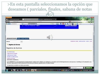 >En esta pantalla seleccionamos la opción que
deseamos ( parciales, finales, sabana de notas
                     etc.)
 