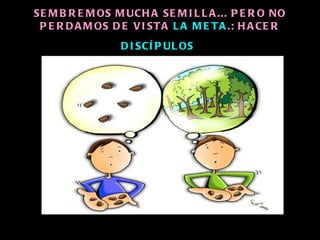 SE M B R E M OS M UCH A SE M I L L A ... P E R O NO
 P E R D A M OS D E V I ST A L A M E T A .: H A CE R
                 D I SCÍ P UL OS
 