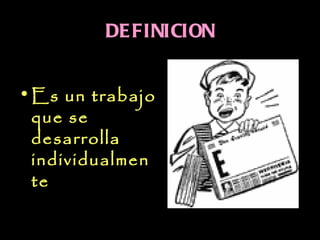 DE FINICION


• Es un trabajo
  que se
  desarrolla
  individualmen
  te
 