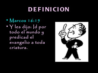 D E F I NI CI ON
• Marcos 16:15
• Y les dijo: Id por
  todo el mundo y
  predicad el
  evangelio a toda
  criatura.
 