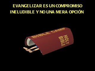 E VANGE LIZAR E S UN COMPROMISO
INE LUDIBLE Y NO UNA ME RA OPCIÓN
 