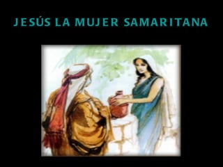 J E SÚS L A M UJ E R SA M A R I T A NA
 