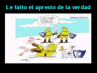 L e falto el apr esto de la ver dad
 