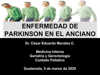 Dr. César Eduardo Morales C.
Medicina Interna
Geriatría y Gerontología
Cuidado Paliativo
Guatemala, 5 de marzo de 2020
ENFERMEDAD DE
PARKINSON EN EL ANCIANO
 