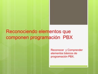 Reconocer y Comprender
elementos básicos de
programación PBX.
Reconociendo elementos que
componen programación PBX
 