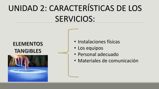 UNIDAD 2: CARACTERÍSTICAS DE LOS
SERVICIOS:
• Instalaciones físicas
• Los equipos
• Personal adecuado
• Materiales de comunicación
 
