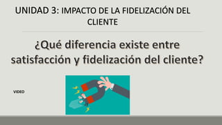 UNIDAD 3: IMPACTO DE LA FIDELIZACIÓN DEL
CLIENTE
VIDEO
 